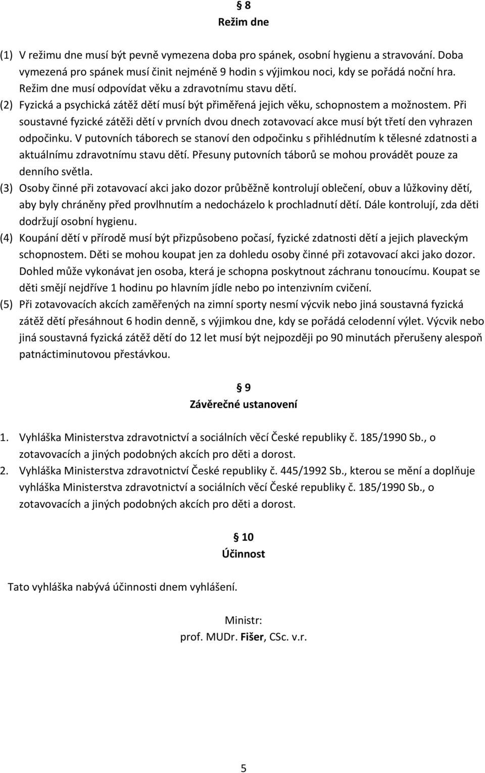 Při soustavné fyzické zátěži dětí v prvních dvou dnech zotavovací akce musí být třetí den vyhrazen odpočinku.