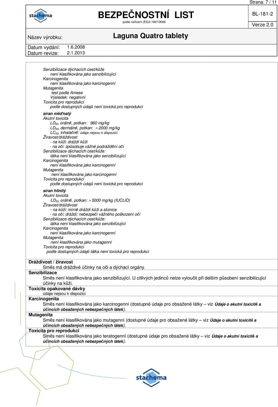 Žíravost/dráždivost - na kůži: dráždí kůži - na oči: způsobuje vážné podráždění očí Senzibilizace dýchacích cest/kůže: látka není klasifikována jako senzibilizující Karcinogenita není klasifikována