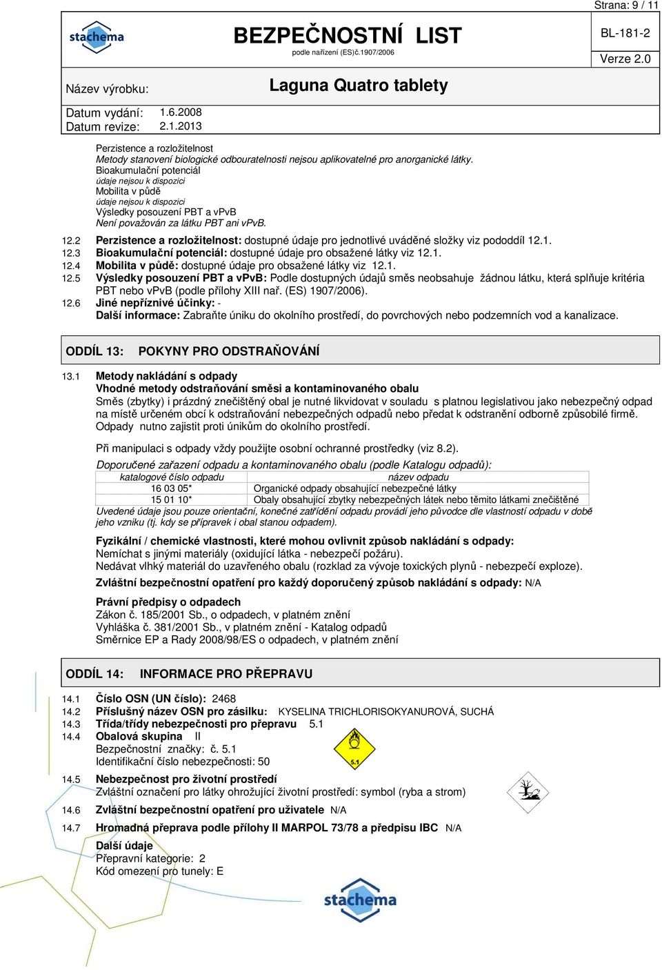 2 Perzistence a rozložitelnost: dostupné údaje pro jednotlivé uváděné složky viz pododdíl 12.1. 12.3 Bioakumulační potenciál: dostupné údaje pro obsažené látky viz 12.1. 12.4 Mobilita v půdě: dostupné údaje pro obsažené látky viz 12.