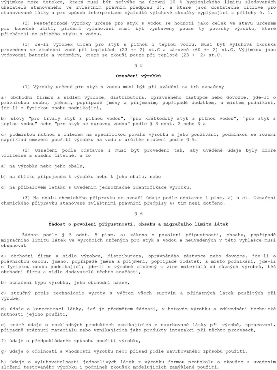 (2) Nestejnorodé výrobky určené pro styk s vodou se hodnotí jako celek ve stavu určeném pro konečné užití, přičemž vyluhování musí být vystaveny pouze ty povrchy výrobku, které přicházejí do přímého