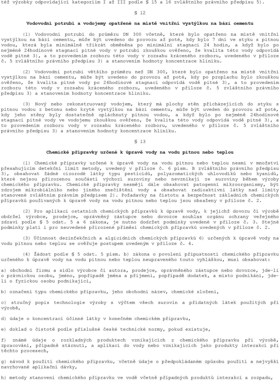 může být uvedeno do provozu až poté, kdy bylo 7 dní ve styku s pitnou vodou, která byla minimálně třikrát obměněna po minimální stagnaci 24 hodin, a když bylo po nejméně 24hodinové stagnaci pitné