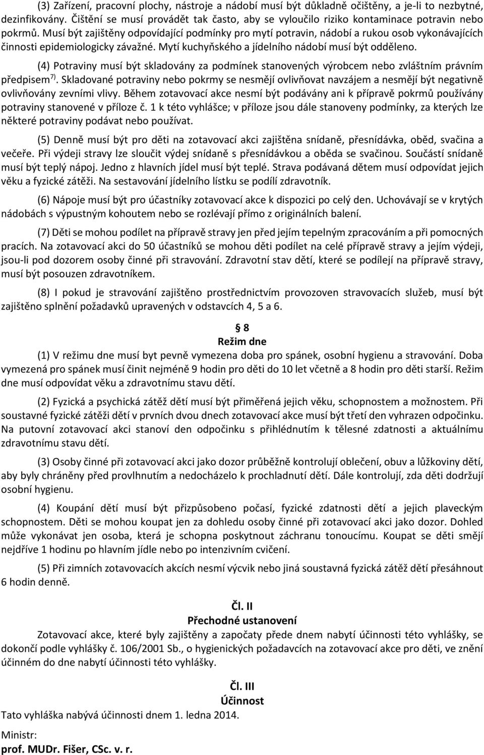 Musí být zajištěny odpovídající podmínky pro mytí potravin, nádobí a rukou osob vykonávajících činnosti epidemiologicky závažné. Mytí kuchyňského a jídelního nádobí musí být odděleno.