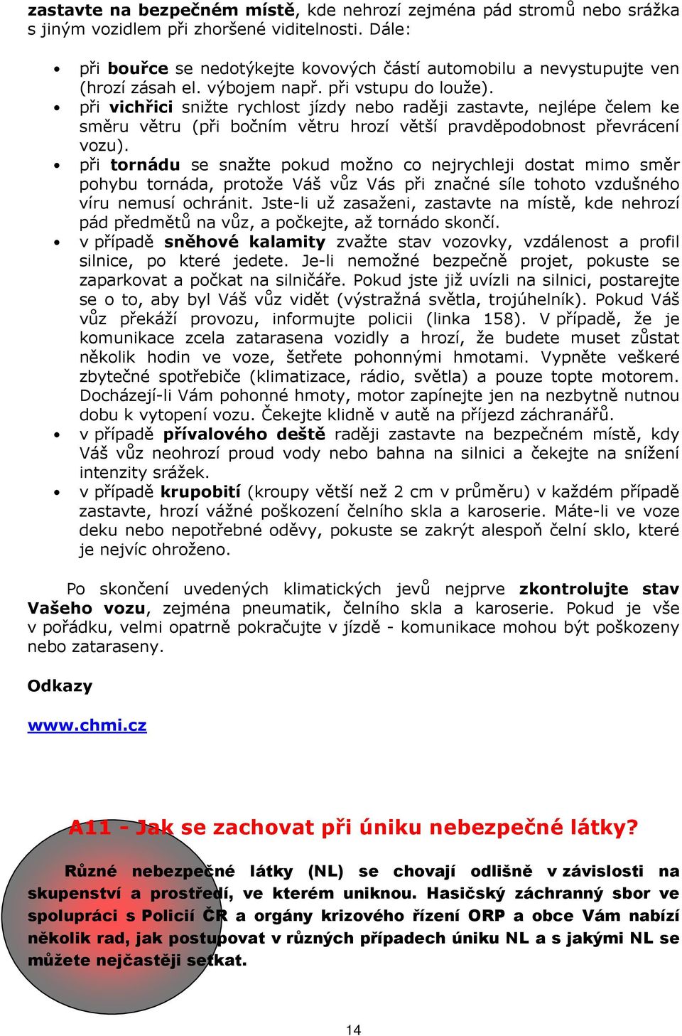 při vichřici snižte rychlost jízdy nebo raději zastavte, nejlépe čelem ke směru větru (při bočním větru hrozí větší pravděpodobnost převrácení vozu).