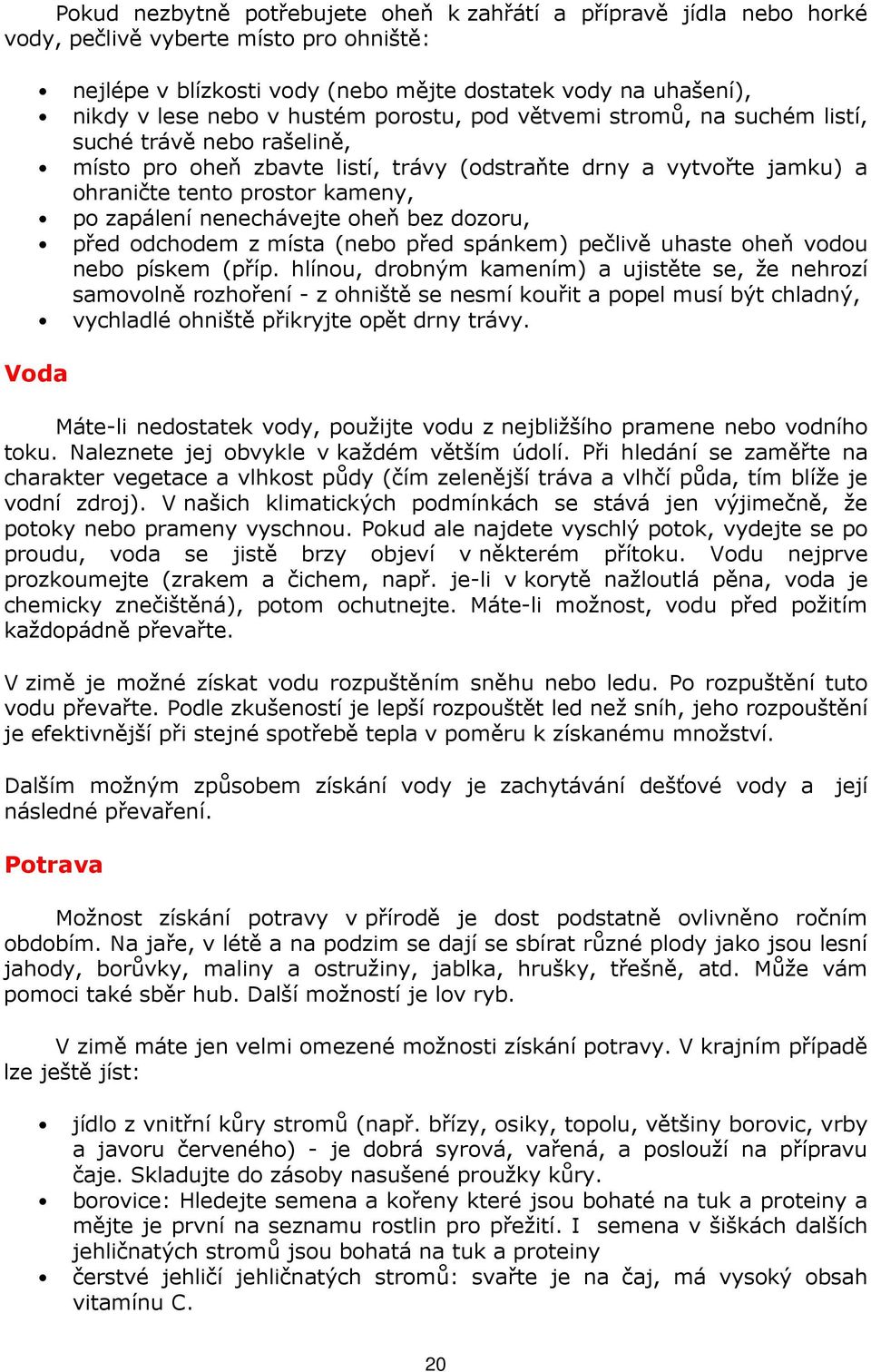 nenechávejte oheň bez dozoru, před odchodem z místa (nebo před spánkem) pečlivě uhaste oheň vodou nebo pískem (příp.