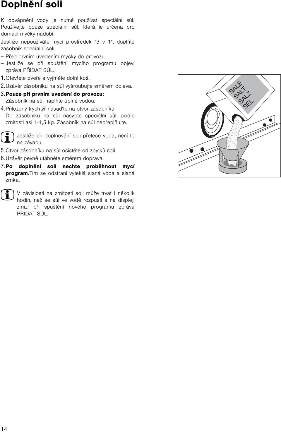 2. Uzávìr zásobníku na sùl vyšroubujte smìrem doleva. 3. Pouze pøi prvním uvedení do provozu: Zásobník na sùl naplòte úplnì vodou. 4. Pøiložený trychtýø nasaïte na otvor zásobníku.