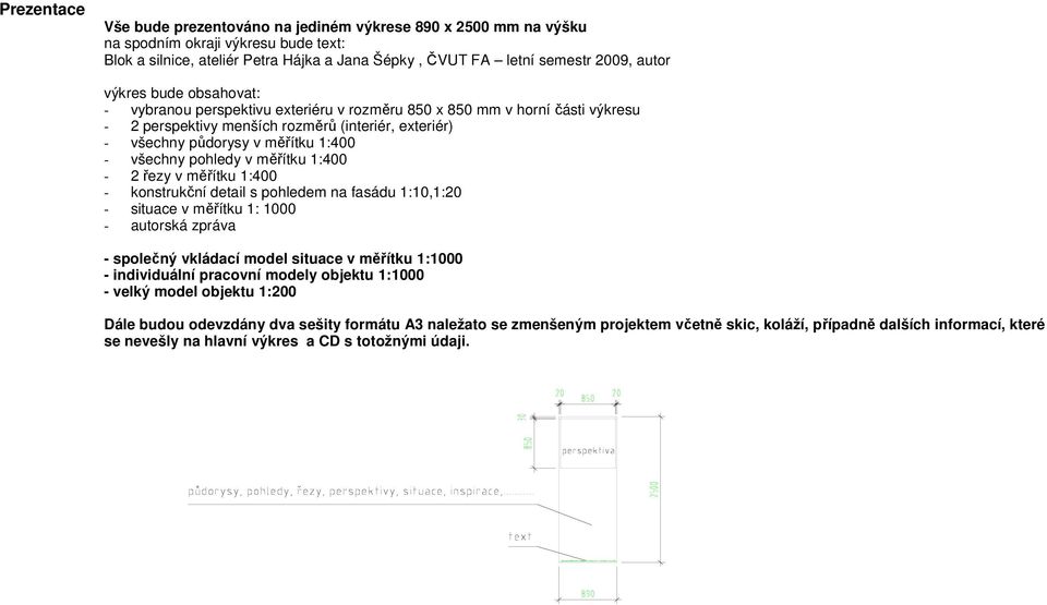 pohledy v měřítku 1:400-2 řezy v měřítku 1:400 - konstrukční detail s pohledem na fasádu 1:10,1:20 - situace v měřítku 1: 1000 - autorská zpráva - společný vkládací model situace v měřítku 1:1000 -