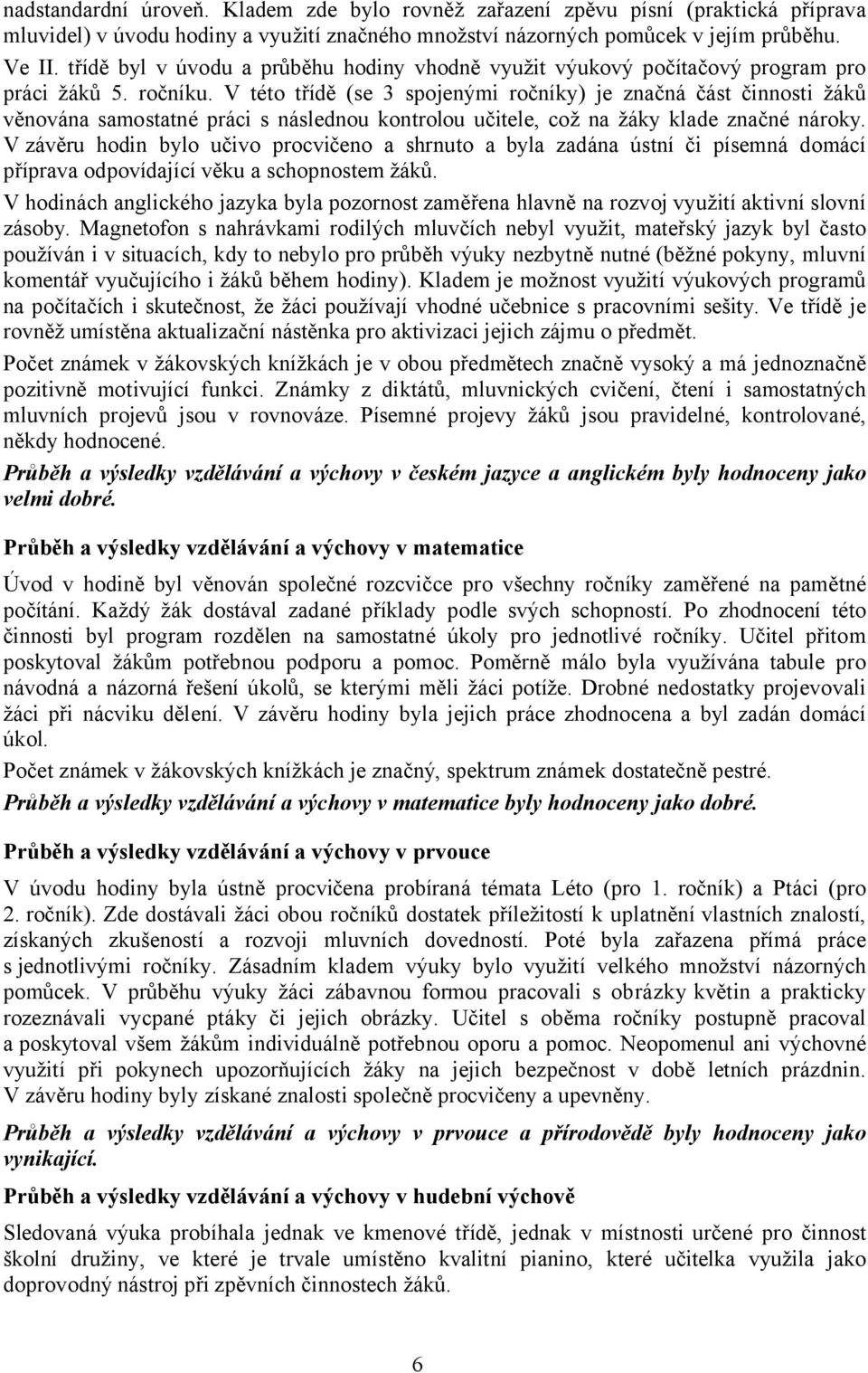 V této třídě (se 3 spojenými ročníky) je značná část činnosti žáků věnována samostatné práci s následnou kontrolou učitele, což na žáky klade značné nároky.