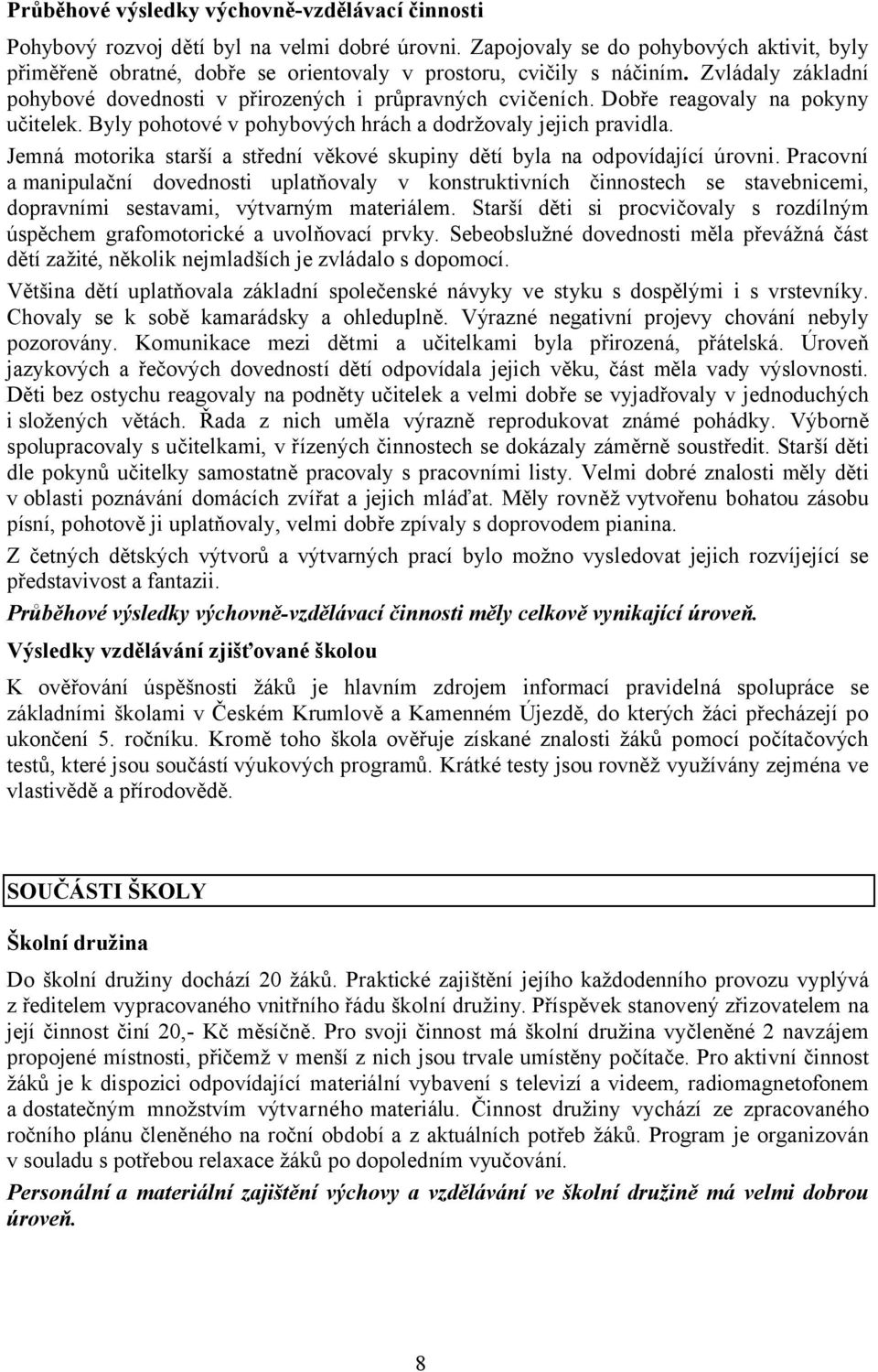 Dobře reagovaly na pokyny učitelek. Byly pohotové v pohybových hrách a dodržovaly jejich pravidla. Jemná motorika starší a střední věkové skupiny dětí byla na odpovídající úrovni.