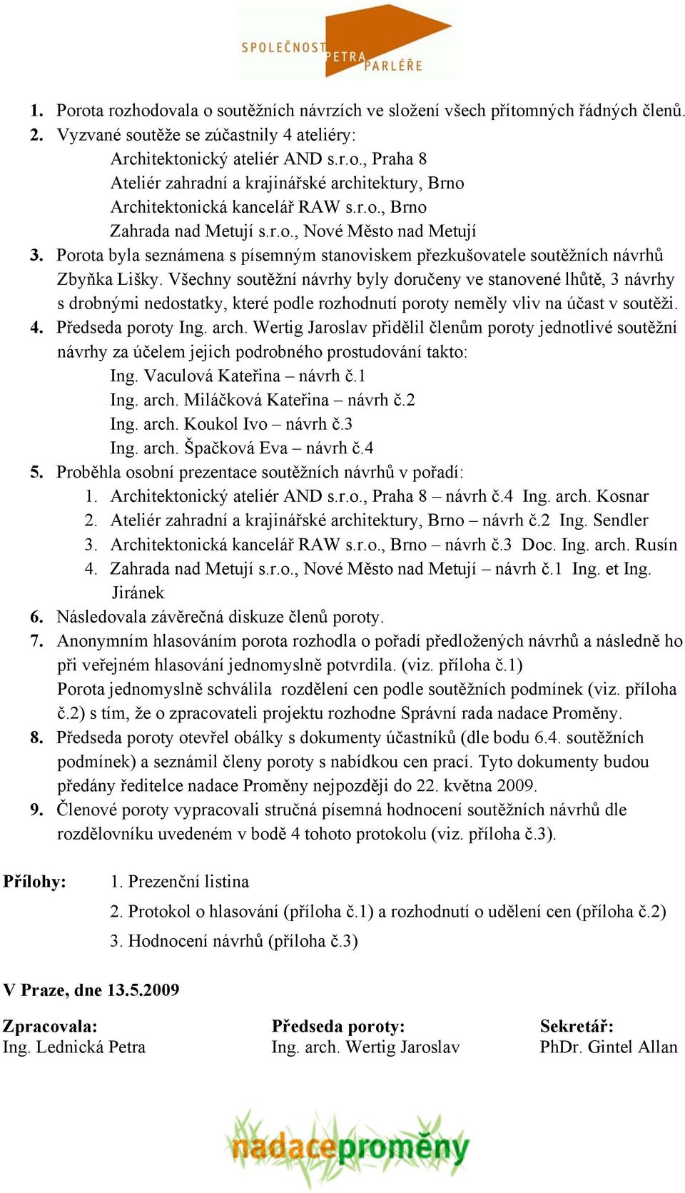 Všechny soutěžní návrhy byly doručeny ve stanovené lhůtě, 3 návrhy s drobnými nedostatky, které podle rozhodnutí poroty neměly vliv na účast v soutěži. 4. Předseda poroty Ing. arch.