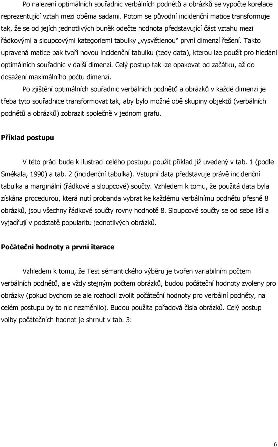 dimenzí řešení. Takto upravená matice pak tvoří novou incidenční tabulku (tedy data), kterou lze použít pro hledání optimálních souřadnic v další dimenzi.