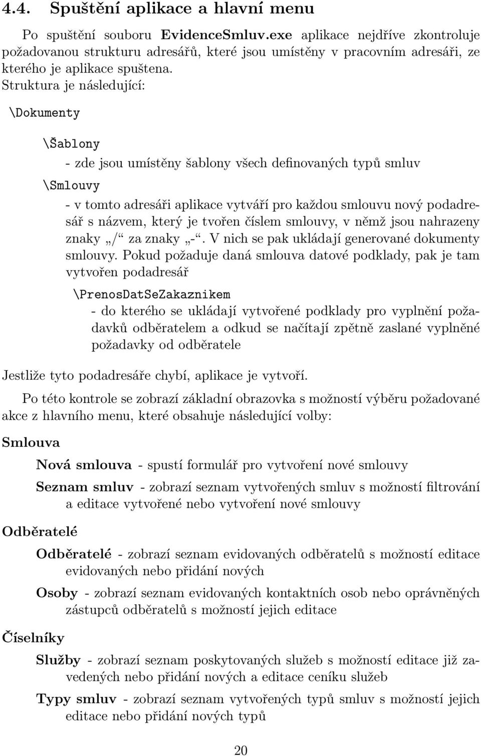 Struktura je následující: \Dokumenty \Šablony - zde jsou umístěny šablony všech definovaných typů smluv \Smlouvy - v tomto adresáři aplikace vytváří pro každou smlouvu nový podadresář s názvem, který