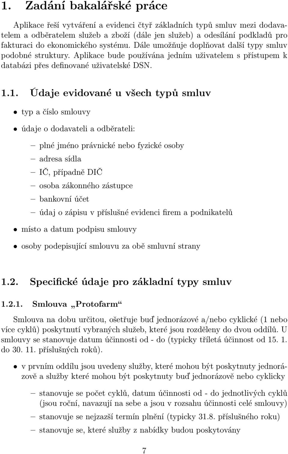 1. Údaje evidované u všech typů smluv typ a číslo smlouvy údaje o dodavateli a odběrateli: plné jméno právnické nebo fyzické osoby adresa sídla IČ, případně DIČ osoba zákonného zástupce bankovní účet