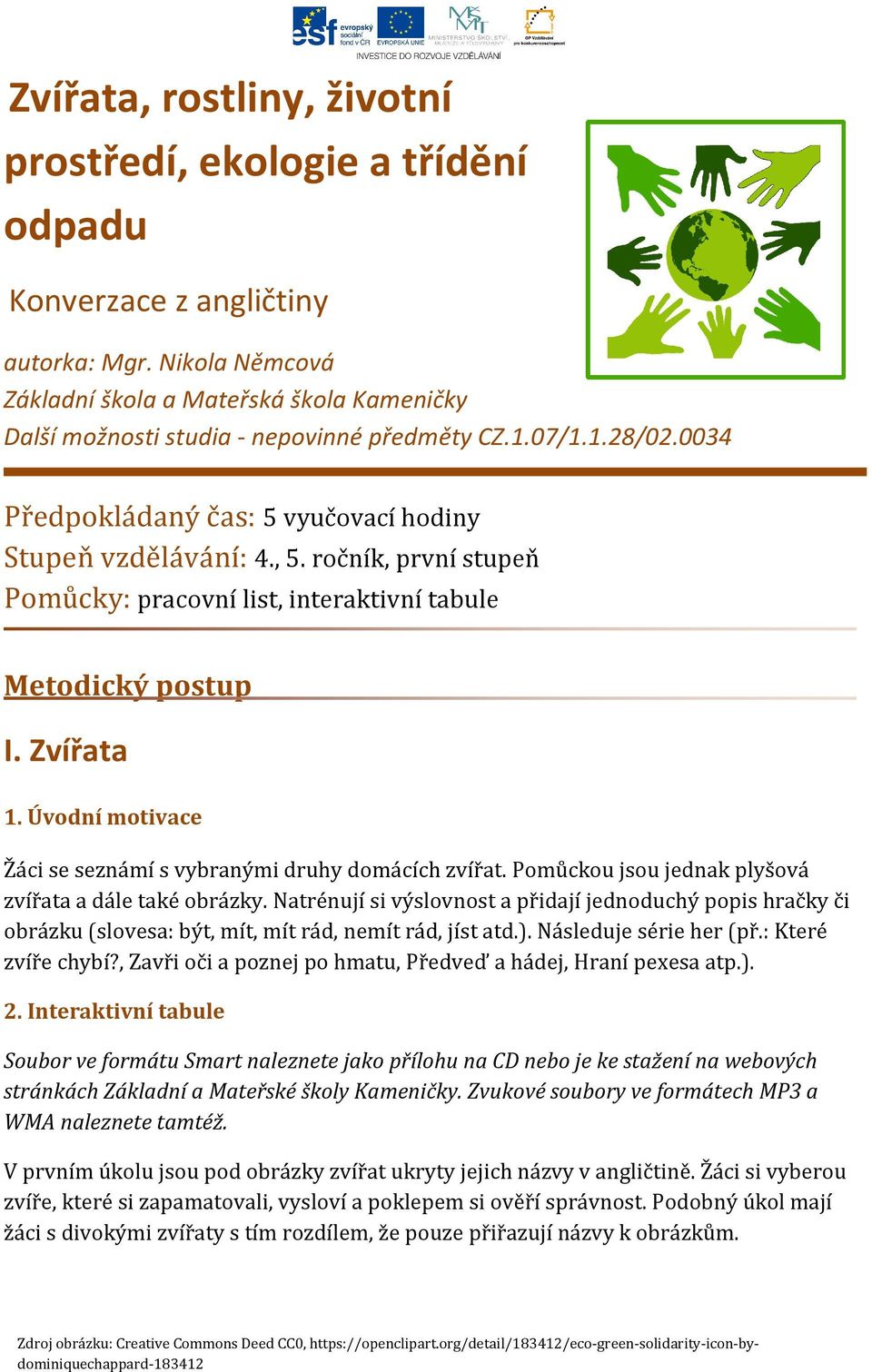 ročník, první stupeň Pomůcky: pracovní list, interaktivní tabule Metodický postup I. Zvířata 1. Úvodní motivace Žáci se seznámí s vybranými druhy domácích zvířat.