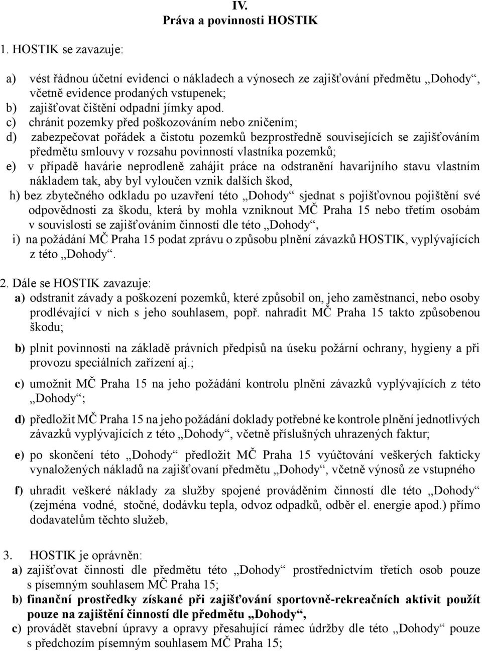 c) chránit pozemky před poškozováním nebo zničením; d) zabezpečovat pořádek a čistotu pozemků bezprostředně souvisejících se zajišťováním předmětu smlouvy v rozsahu povinností vlastníka pozemků; e) v