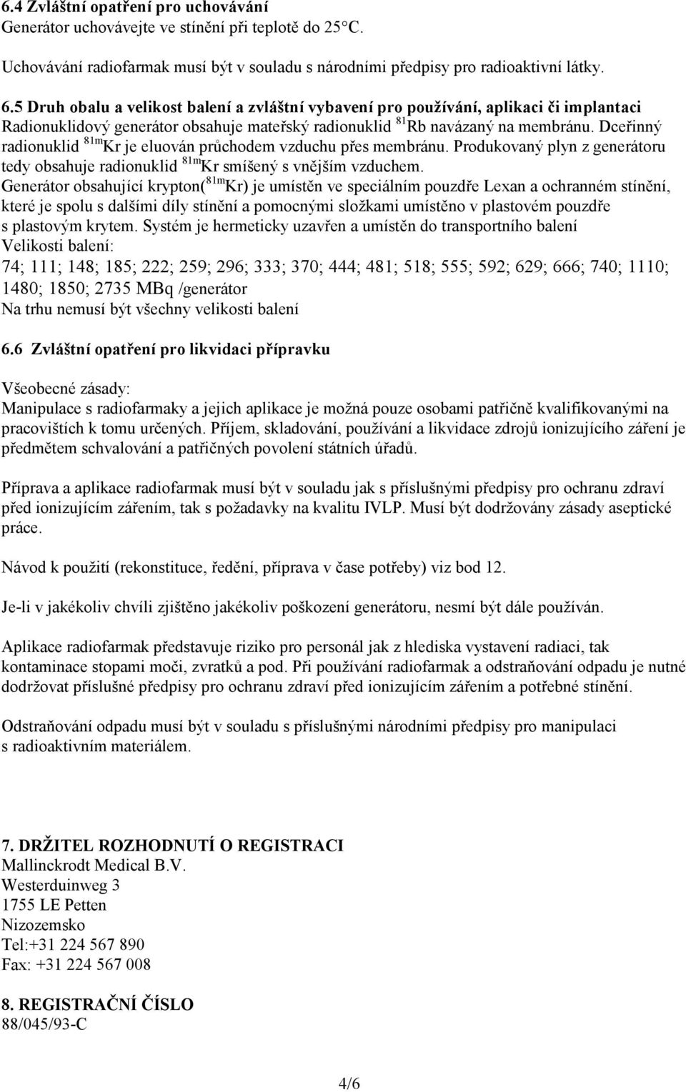 Dceřinný radionuklid 81m Kr je eluován průchodem vzduchu přes membránu. Produkovaný plyn z generátoru tedy obsahuje radionuklid 81m Kr smíšený s vnějším vzduchem.