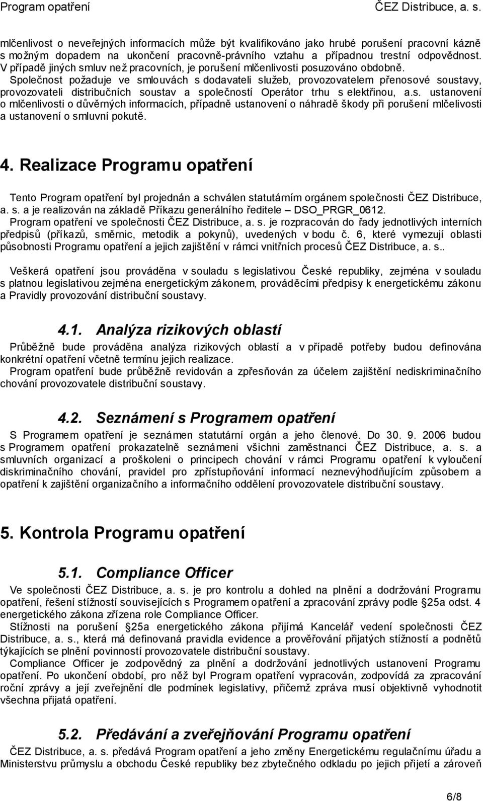 Společnost požaduje ve smlouvách s dodavateli služeb, provozovatelem přenosové soustavy, provozovateli distribučních soustav a společností Operátor trhu s elektřinou, a.s. ustanovení o mlčenlivosti o důvěrných informacích, případně ustanovení o náhradě škody při porušení mlčelivosti a ustanovení o smluvní pokutě.