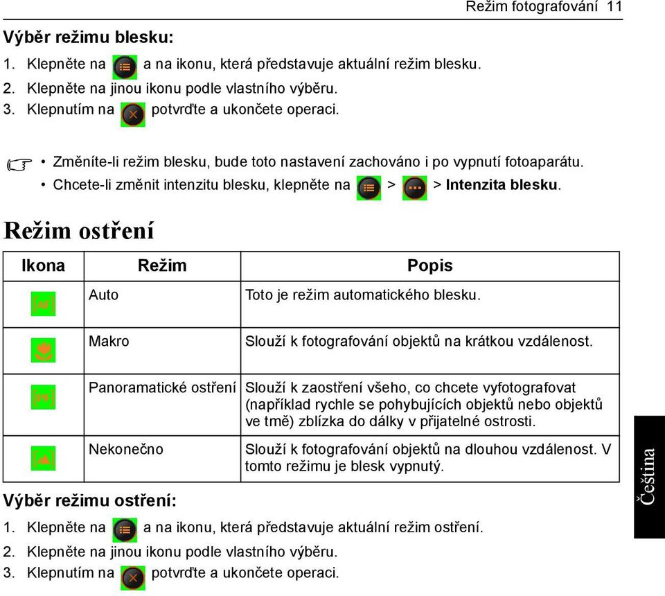 Režim ostření Ikona Režim Popis Auto Toto je režim automatického blesku. Makro Slouží k fotografování objektů na krátkou vzdálenost.