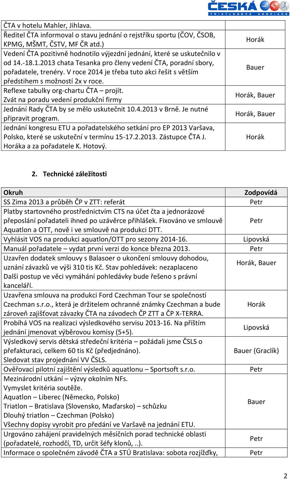 V roce 2014 je třeba tuto akci řešit s větším předstihem s možností 2x v roce. Reflexe tabulky org-chartu ČTA projít. Zvát na poradu vedení produkční firmy Jednání Rady ČTA by se mělo uskutečnit 10.4.2013 v Brně.