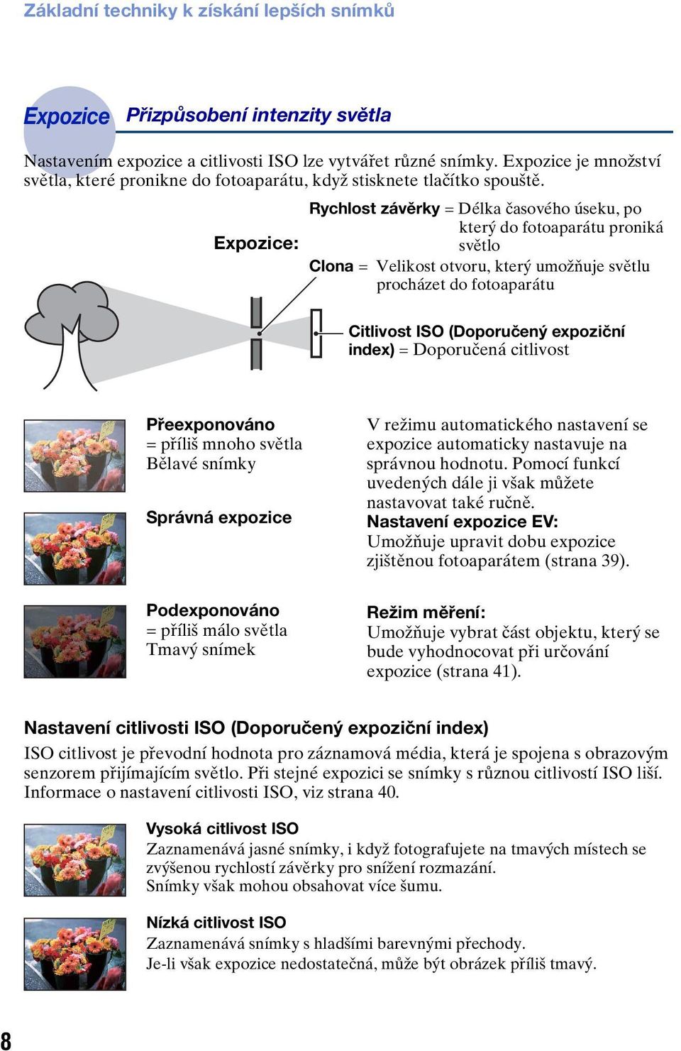 Rychlost závěrky = Délka časového úseku, po který do fotoaparátu proniká Expozice: světlo Clona = Velikost otvoru, který umožňuje světlu procházet do fotoaparátu Citlivost ISO (Doporučený expoziční