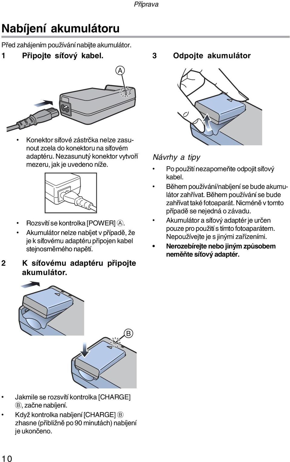 Akumulátor nelze nabíjet v případě, že je k síťovému adaptéru připojen kabel stejnosměrného napětí. 2 K síťovému adaptéru připojte akumulátor.