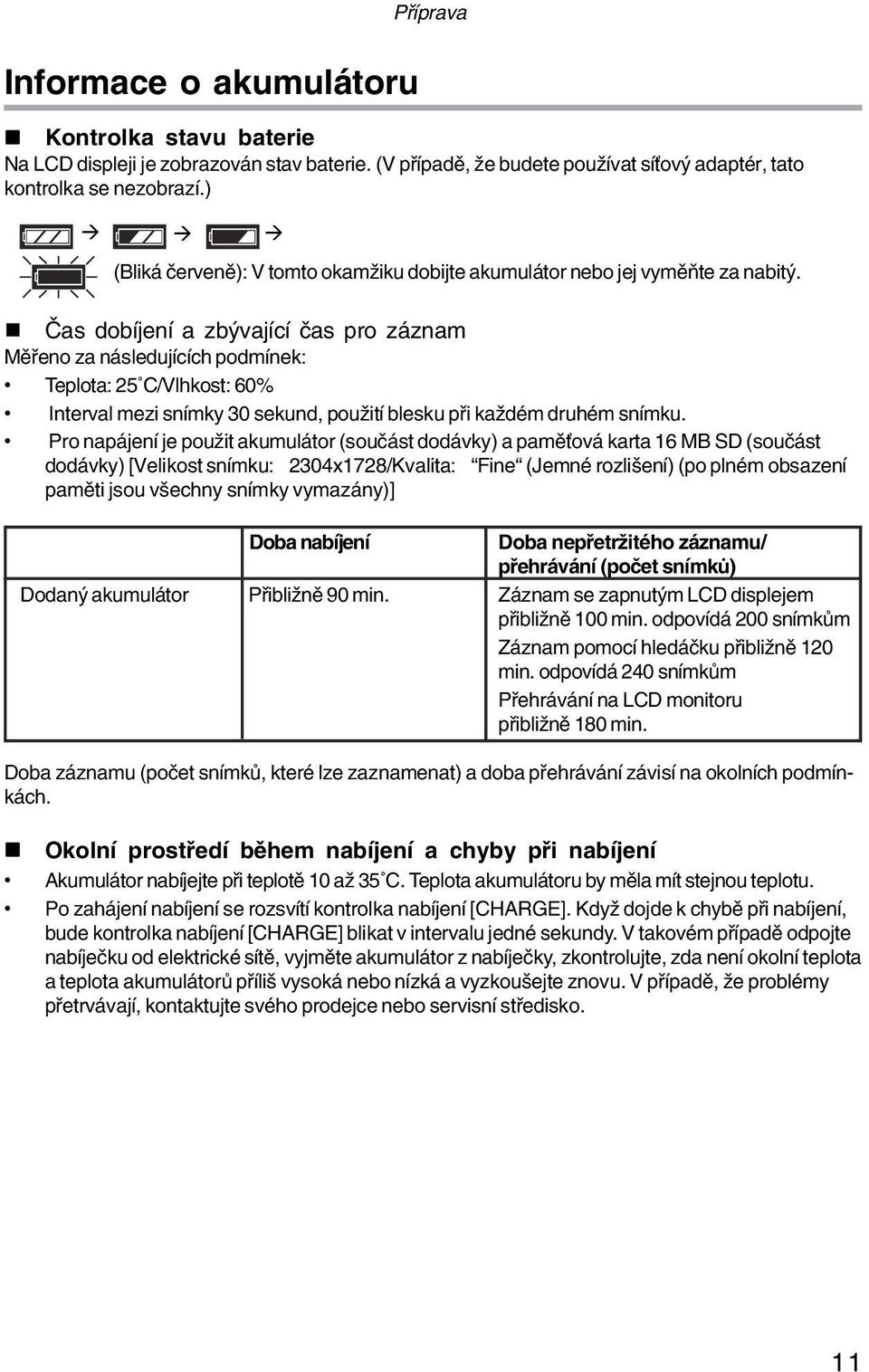 ! Čas dobíjení a zbývající čas pro záznam Měřeno za následujících podmínek: Teplota: 25 C/Vlhkost: 60% Interval mezi snímky 30 sekund, použití blesku při každém druhém snímku.