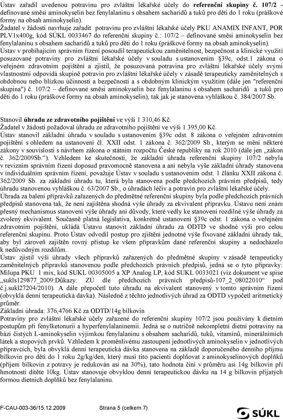 Žadatel v žádosti navrhuje zařadit potravinu pro zvláštní lékařské účely PKU ANAMIX INFANT, POR PLV1x400g, kód SÚKL 0033467 do referenční skupiny č.