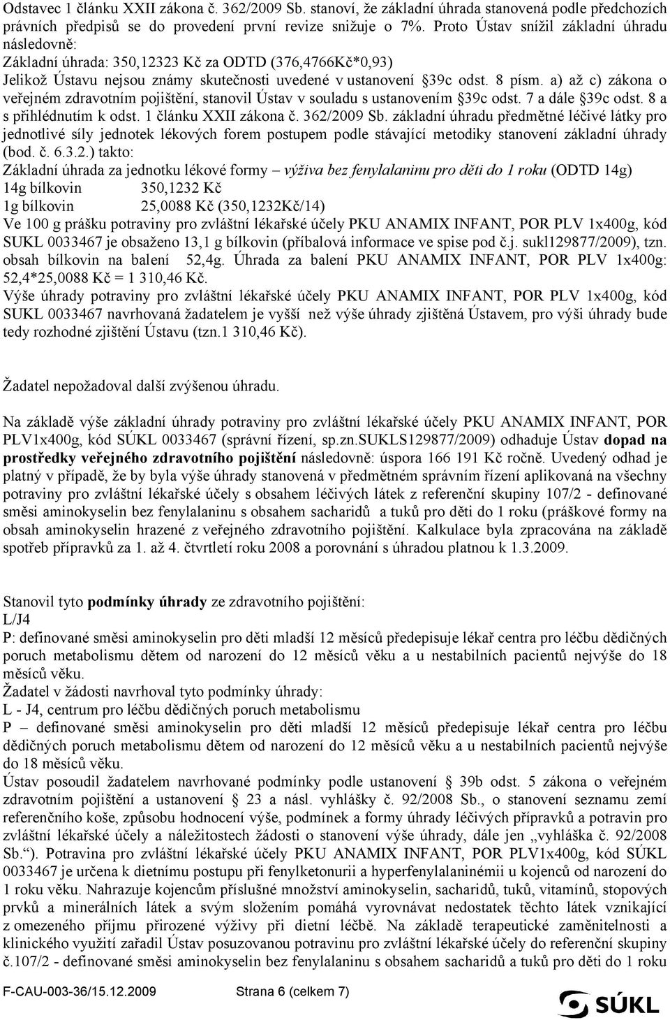 a) až c) zákona o veřejném zdravotním pojištění, stanovil Ústav v souladu s ustanovením 39c odst. 7 a dále 39c odst. 8 a s přihlédnutím k odst. 1 článku XXII zákona č. 362/2009 Sb.