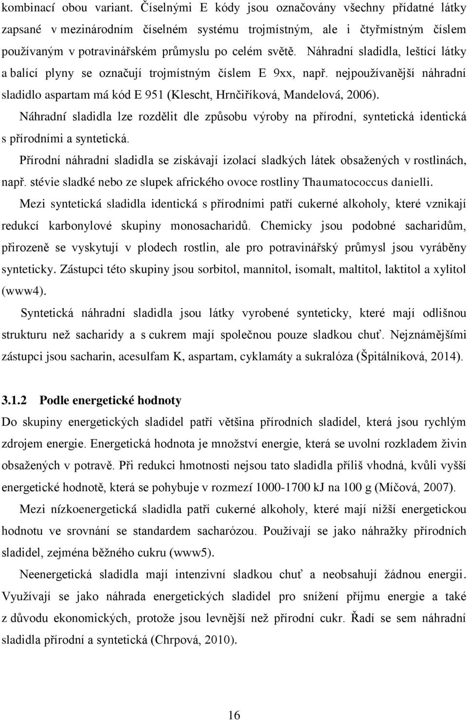 Náhradní sladidla, leštící látky a balící plyny se označují trojmístným číslem E 9xx, např. nejpouţívanější náhradní sladidlo aspartam má kód E 951 (Klescht, Hrnčiříková, Mandelová, 2006).