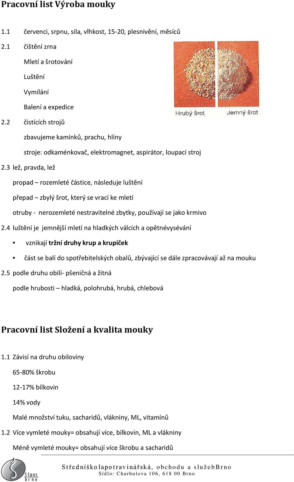 3 lež, pravda, lež propad rozemleté částice, následuje luštění přepad zbylý šrot, který se vrací ke mletí otruby - nerozemleté nestravitelné zbytky, používají se jako krmivo 2.