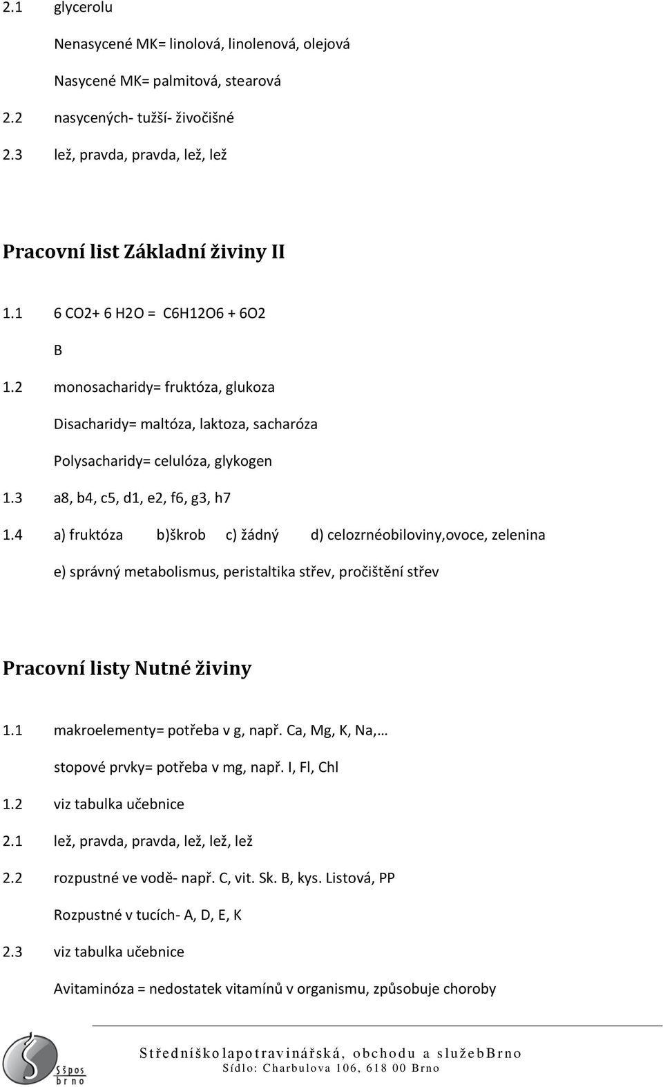 4 a) fruktóza b)škrob c) žádný d) celozrnéobiloviny,ovoce, zelenina e) správný metabolismus, peristaltika střev, pročištění střev Pracovní listy Nutné živiny 1.1 makroelementy= potřeba v g, např.