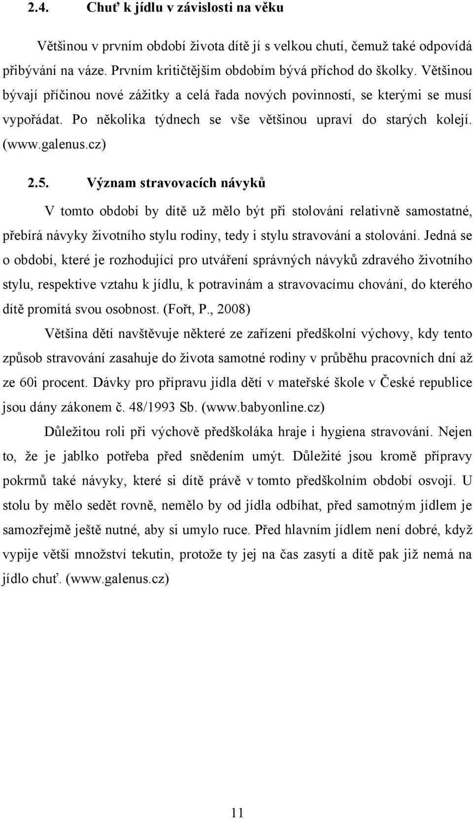 Význam stravovacích návyků V tomto období by dítě uţ mělo být při stolování relativně samostatné, přebírá návyky ţivotního stylu rodiny, tedy i stylu stravování a stolování.