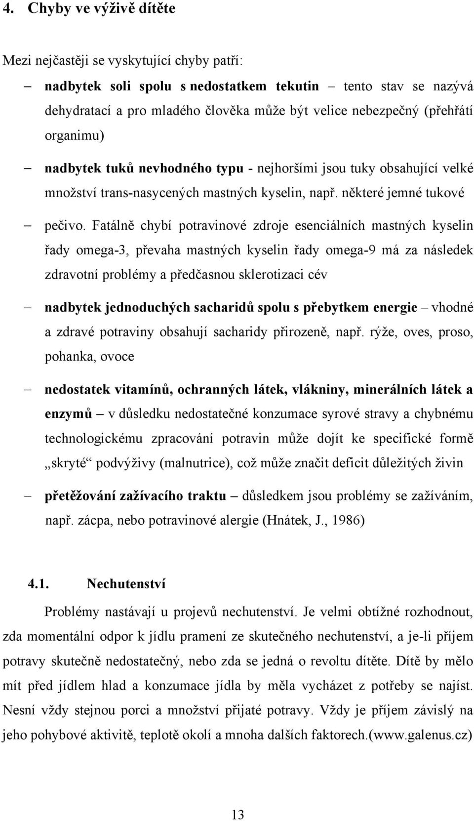 Fatálně chybí potravinové zdroje esenciálních mastných kyselin řady omega-3, převaha mastných kyselin řady omega-9 má za následek zdravotní problémy a předčasnou sklerotizaci cév nadbytek