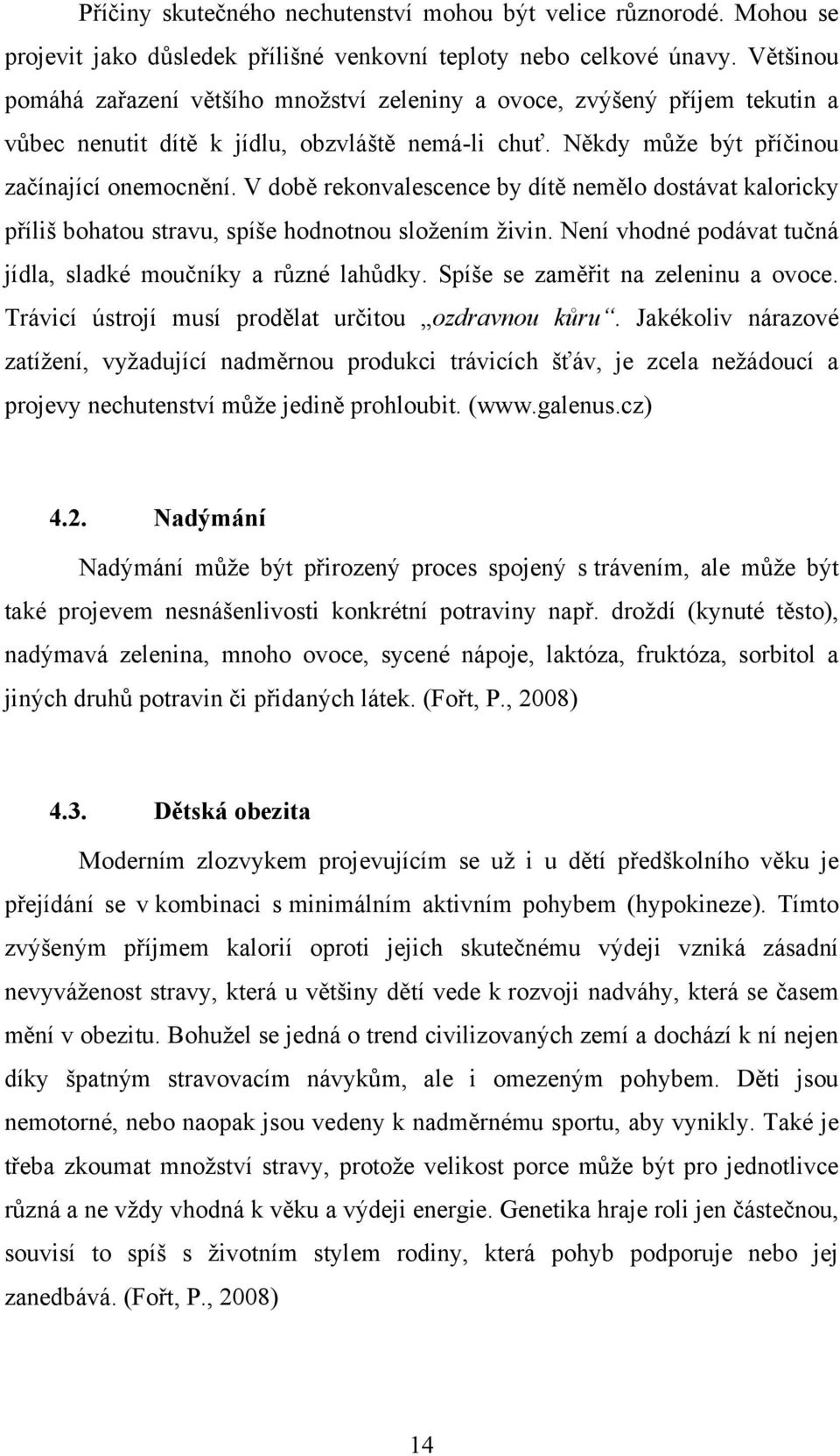 V době rekonvalescence by dítě nemělo dostávat kaloricky příliš bohatou stravu, spíše hodnotnou sloţením ţivin. Není vhodné podávat tučná jídla, sladké moučníky a různé lahůdky.