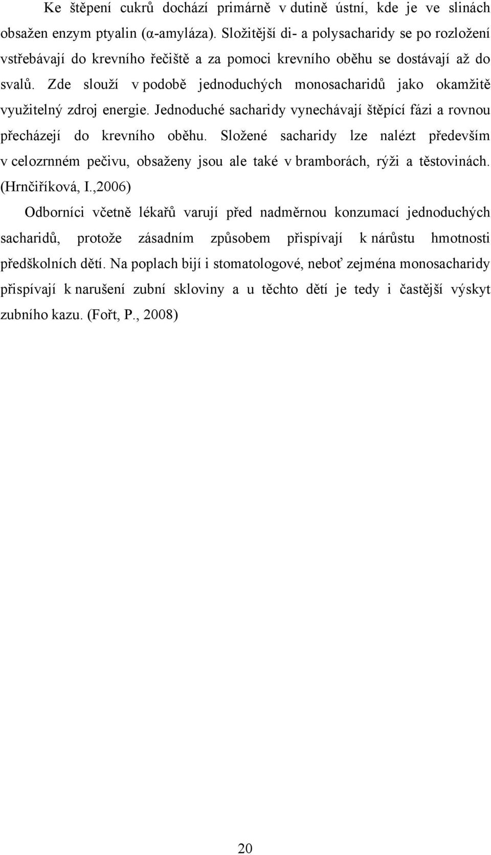 Zde slouţí v podobě jednoduchých monosacharidů jako okamţitě vyuţitelný zdroj energie. Jednoduché sacharidy vynechávají štěpící fázi a rovnou přecházejí do krevního oběhu.