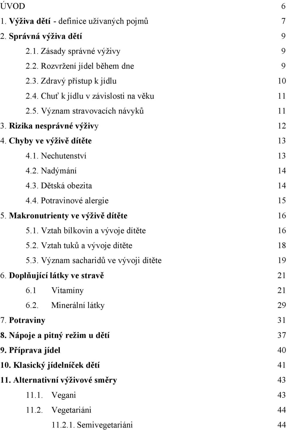 Makronutrienty ve výživě dítěte 16 5.1. Vztah bílkovin a vývoje dítěte 16 5.2. Vztah tuků a vývoje dítěte 18 5.3. Význam sacharidů ve vývoji dítěte 19 6. Doplňující látky ve stravě 21 6.