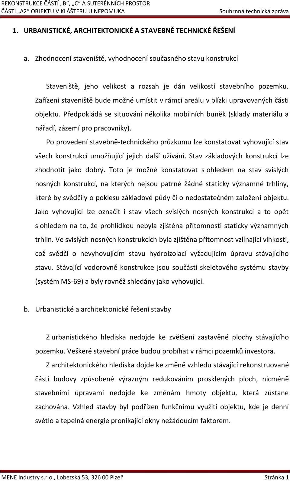 Po provedení stavebně-technického průzkumu lze konstatovat vyhovující stav všech konstrukcí umožňující jejich další užívání. Stav základových konstrukcí lze zhodnotit jako dobrý.