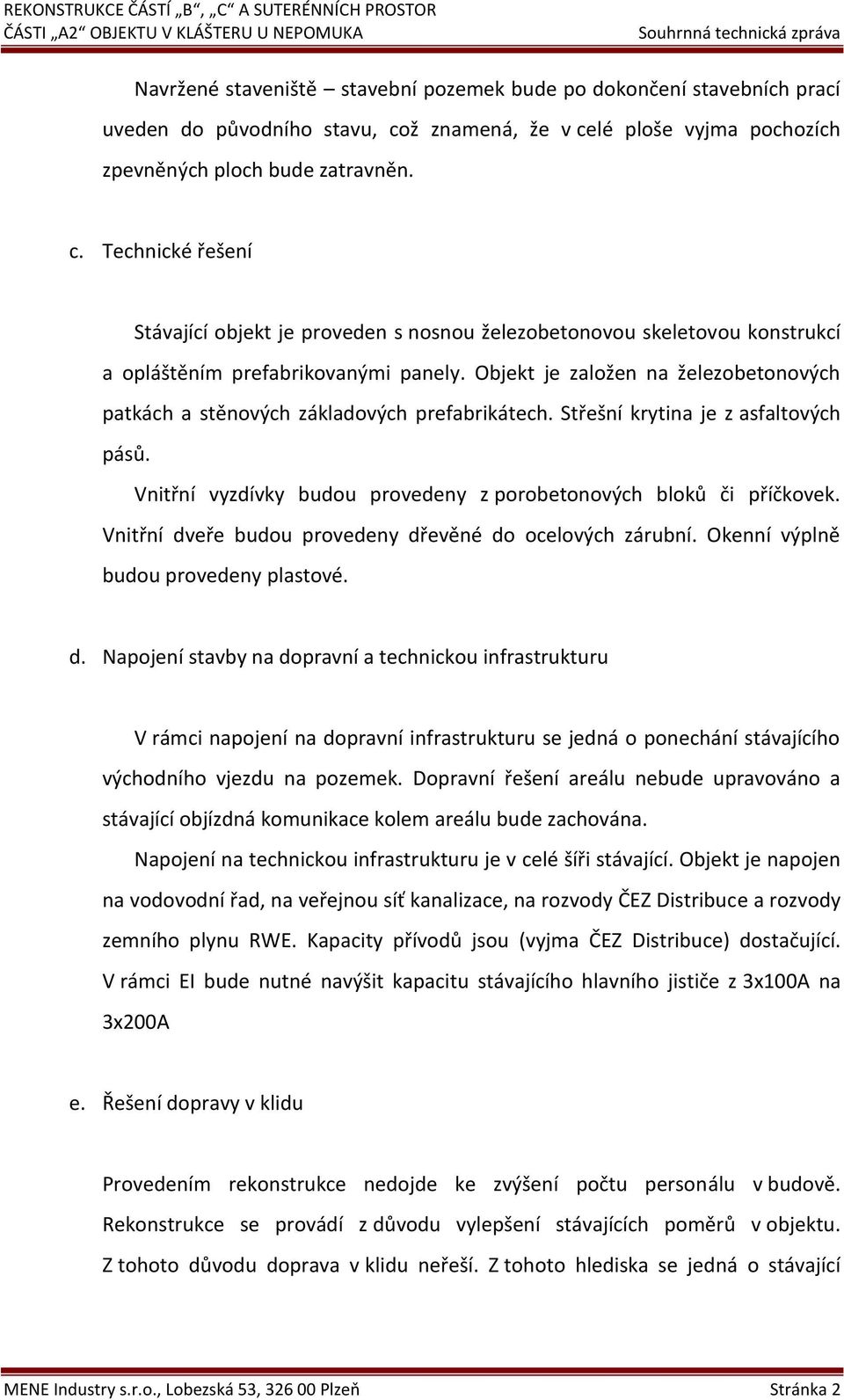 Objekt je založen na železobetonových patkách a stěnových základových prefabrikátech. Střešní krytina je z asfaltových pásů. Vnitřní vyzdívky budou provedeny z porobetonových bloků či příčkovek.