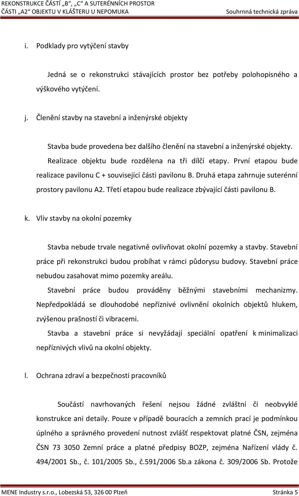 První etapou bude realizace pavilonu C + související části pavilonu B. Druhá etapa zahrnuje suterénní prostory pavilonu A2. Třetí etapou bude realizace zbývající části pavilonu B. k.