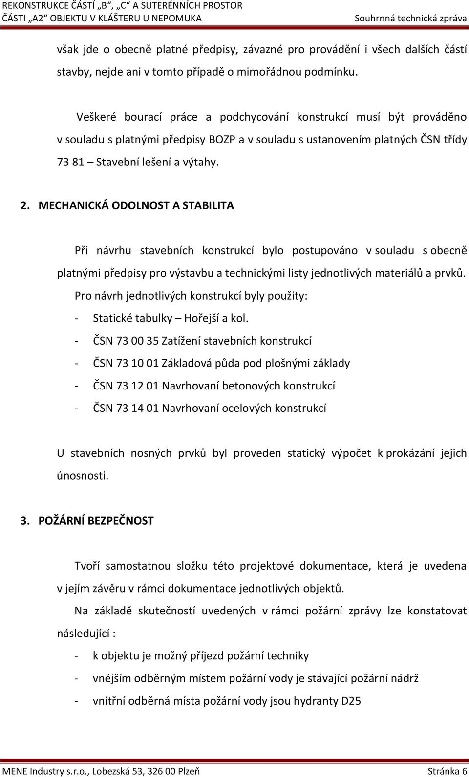 MECHANICKÁ ODOLNOST A STABILITA Při návrhu stavebních konstrukcí bylo postupováno v souladu s obecně platnými předpisy pro výstavbu a technickými listy jednotlivých materiálů a prvků.