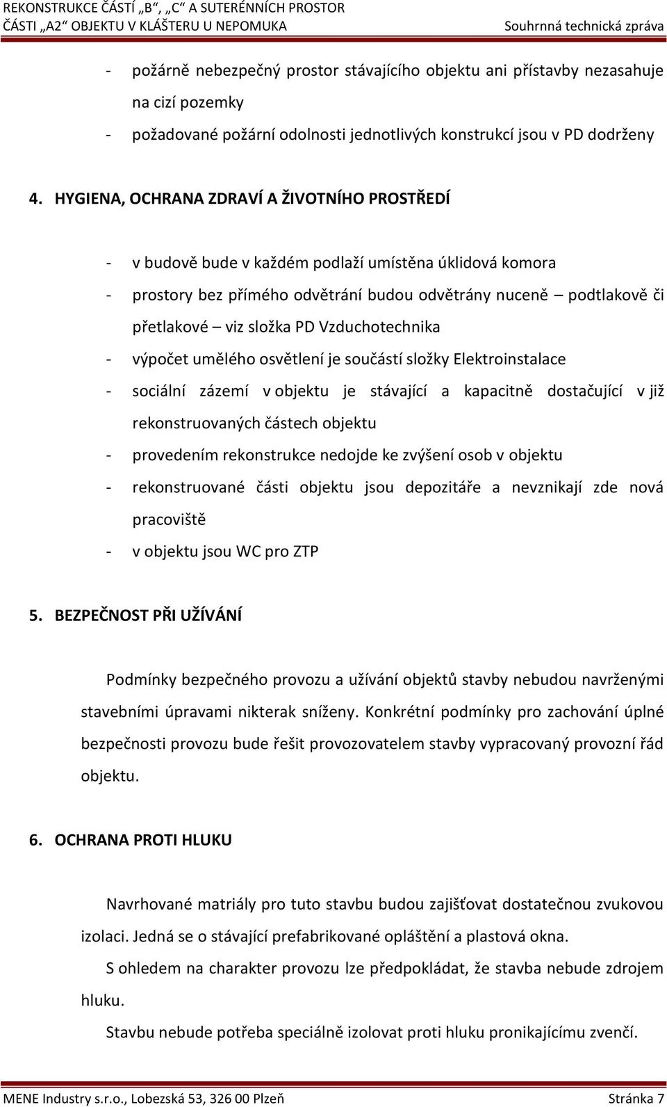 Vzduchotechnika - výpočet umělého osvětlení je součástí složky Elektroinstalace - sociální zázemí v objektu je stávající a kapacitně dostačující v již rekonstruovaných částech objektu - provedením