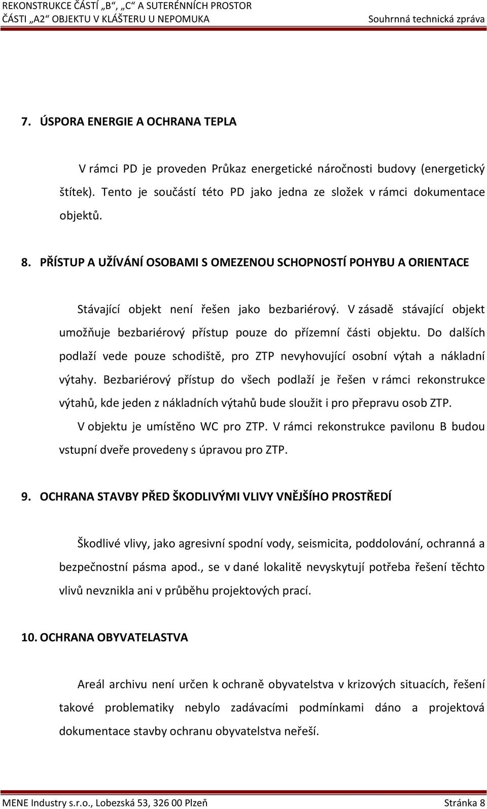 V zásadě stávající objekt umožňuje bezbariérový přístup pouze do přízemní části objektu. Do dalších podlaží vede pouze schodiště, pro ZTP nevyhovující osobní výtah a nákladní výtahy.