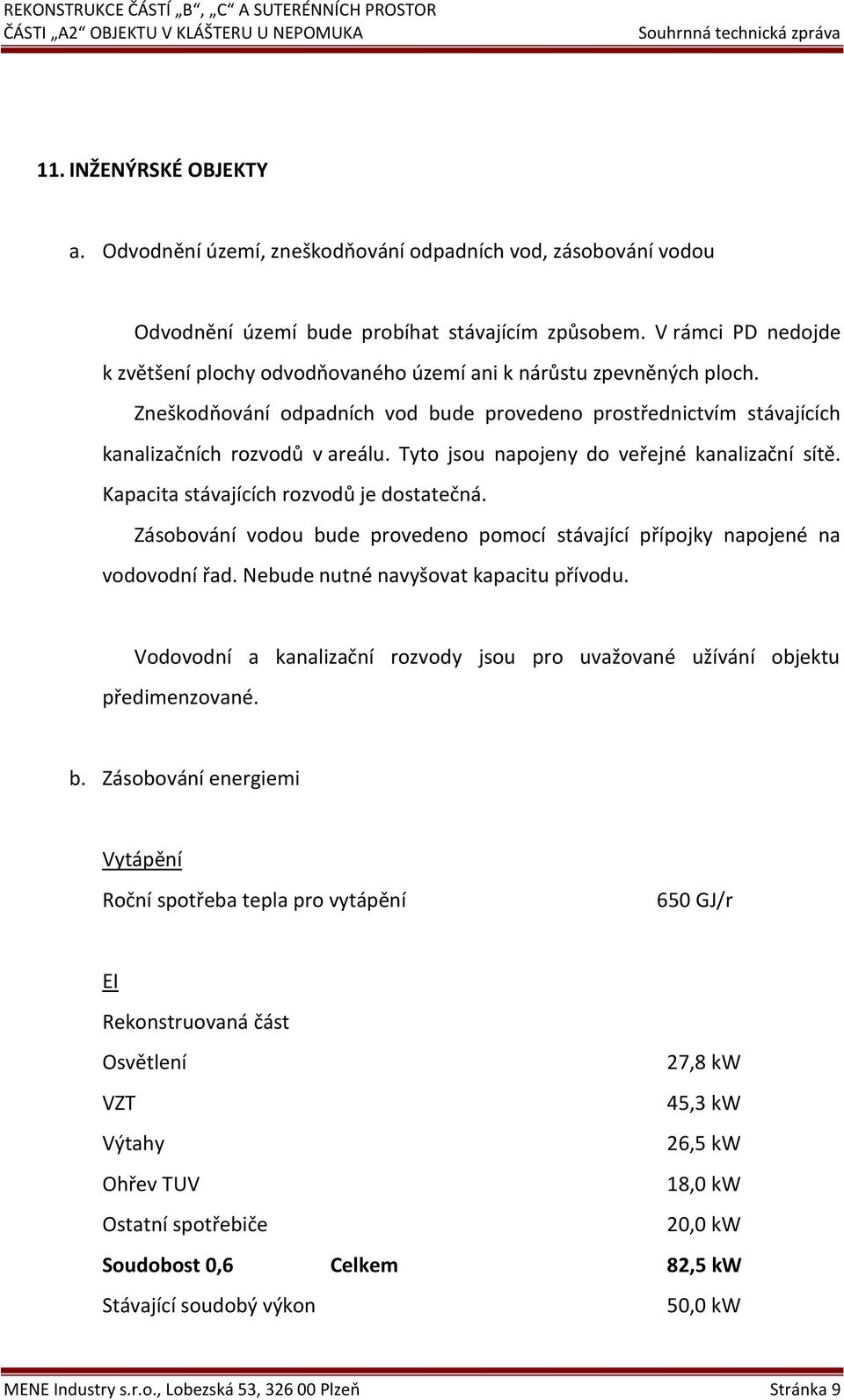 Tyto jsou napojeny do veřejné kanalizační sítě. Kapacita stávajících rozvodů je dostatečná. Zásobování vodou bude provedeno pomocí stávající přípojky napojené na vodovodní řad.