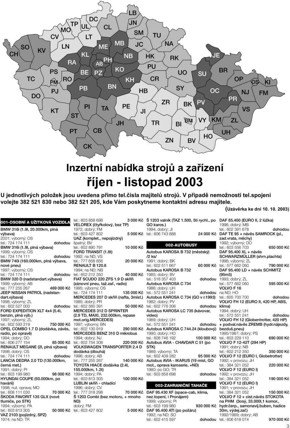 spojení volejte 382 521 830 nebo 382 521 205, kde Vám poskytneme kontaktní adresu majitele. (Uzávěrka ke dni 10. 10. 2003) 001-OSOBNÍ A UŽITKOVÁ VOZIDLA tel.