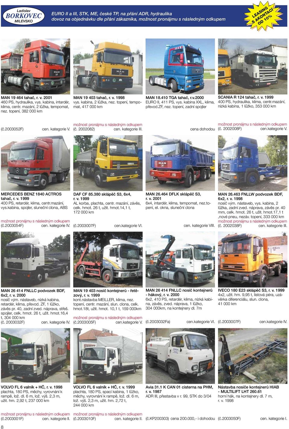 topení, tempomat, 417 000 km MAN 18.410 TGA tahač, r.v.2000 EURO II, 411 PS, vys. kabina XXL, klima, převod.zf, nez. topení, zadní spojler SCANIA R 124 tahač, r. v. 1999 400 PS, hydraulika, klima, centr.