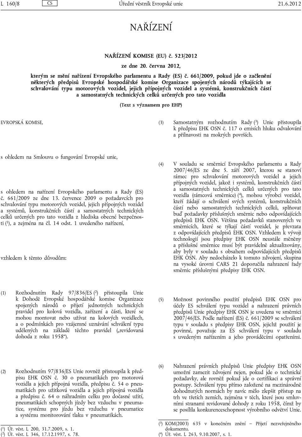 konstrukčních částí a samostatných technických celků určených pro tato vozidla (Text s významem pro EHP) EVROPSKÁ KOMISE, (3) Samostatným rozhodnutím Rady ( 3 ) Unie přistoupila k předpisu EHK OSN č.