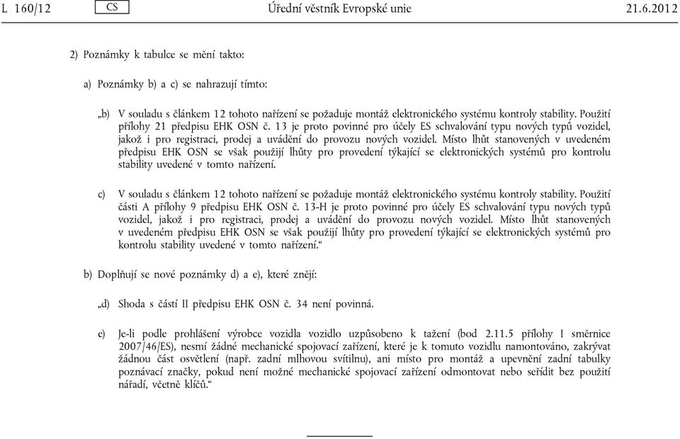 Místo lhůt stanovených v uvedeném předpisu EHK OSN se však použijí lhůty pro provedení týkající se elektronických systémů pro kontrolu stability uvedené v tomto nařízení.