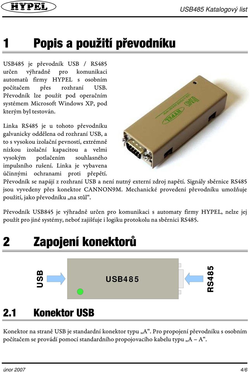 Linka RS485 je u tohoto převodníku galvanicky oddělena od rozhraní USB, a to s vysokou izolační pevností, extrémně nízkou izolační kapacitou a velmi vysokým potlačením souhlasného impulsního rušení.