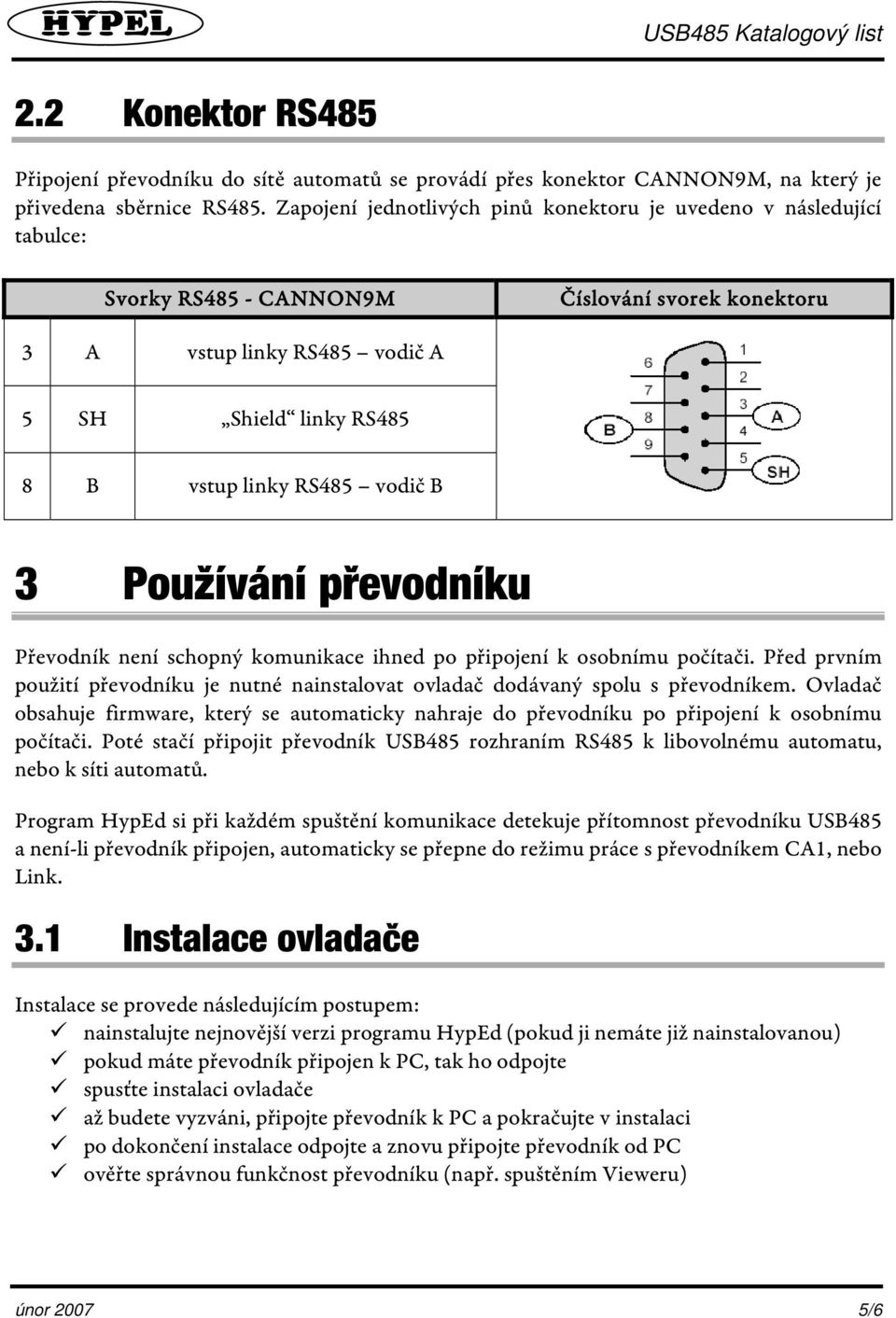 vodič B 3 Používání převodníku Převodník není schopný komunikace ihned po připojení k osobnímu počítači. Před prvním použití převodníku je nutné nainstalovat ovladač dodávaný spolu s převodníkem.