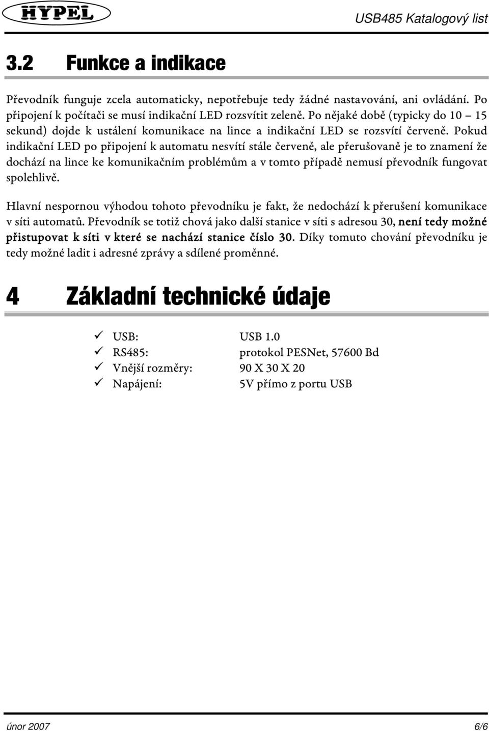 Pokud indikační LED po připojení k automatu nesvítí stále červeně, ale přerušovaně je to znamení že dochází na lince ke komunikačním problémům a v tomto případě nemusí převodník fungovat spolehlivě.