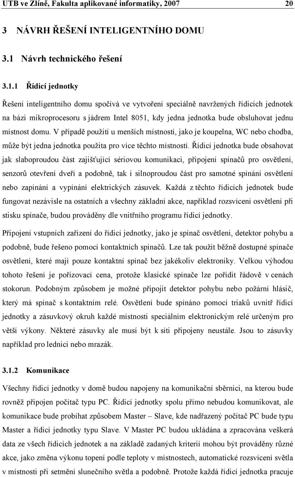 1 Řídicí jednotky Řešení inteligentního domu spočívá ve vytvoření speciálně navržených řídicích jednotek na bázi mikroprocesoru s jádrem Intel 8051, kdy jedna jednotka bude obsluhovat jednu místnost